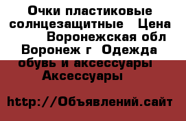 Очки пластиковые солнцезащитные › Цена ­ 100 - Воронежская обл., Воронеж г. Одежда, обувь и аксессуары » Аксессуары   